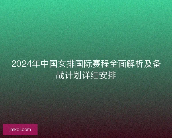 2024年中国女排国际赛程全面解析及备战计划详细安排