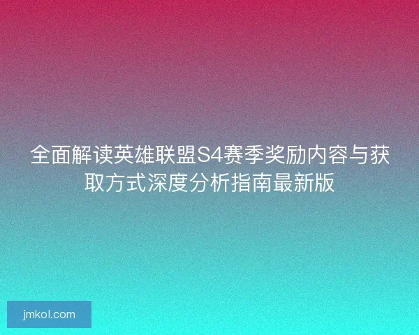 全面解读英雄联盟S4赛季奖励内容与获取方式深度分析指南最新版
