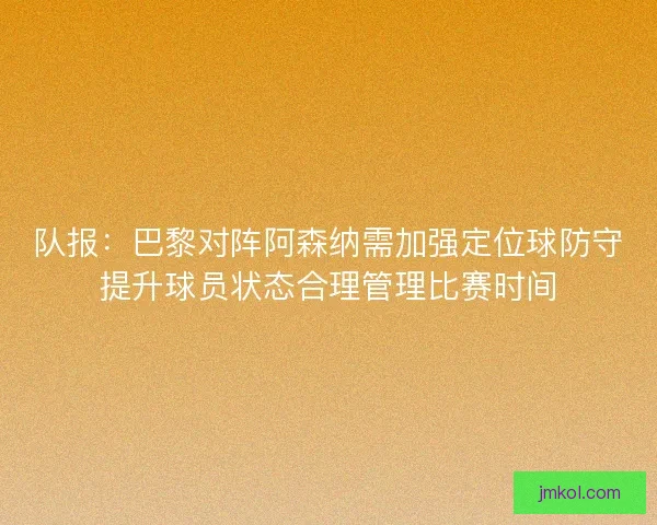 队报：巴黎对阵阿森纳需加强定位球防守提升球员状态合理管理比赛时间