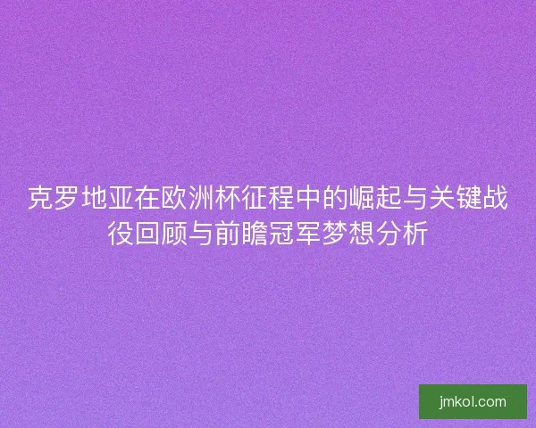 克罗地亚在欧洲杯征程中的崛起与关键战役回顾与前瞻冠军梦想分析