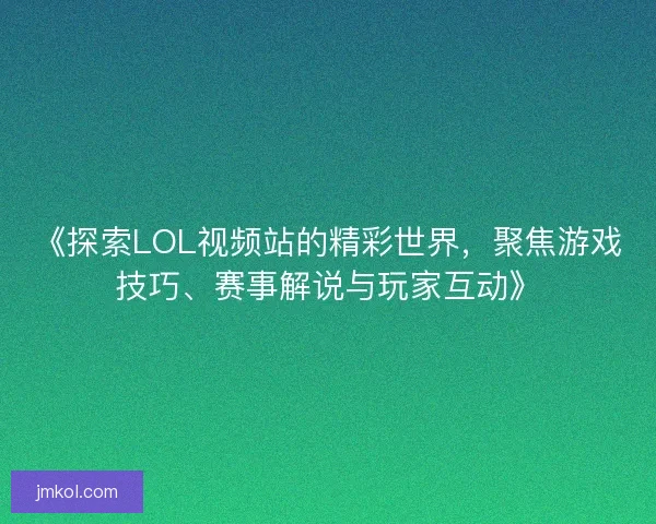 《探索LOL视频站的精彩世界，聚焦游戏技巧、赛事解说与玩家互动》