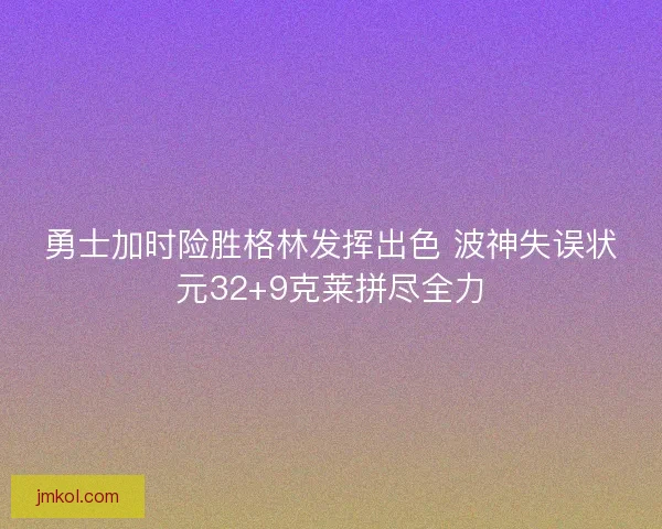 勇士加时险胜格林发挥出色 波神失误状元32+9克莱拼尽全力