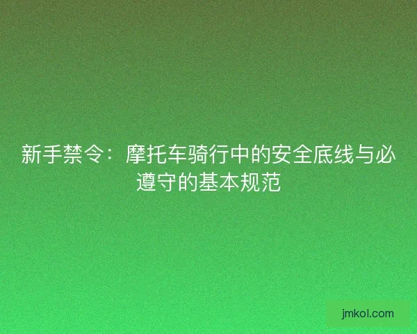 新手禁令：摩托车骑行中的安全底线与必遵守的基本规范