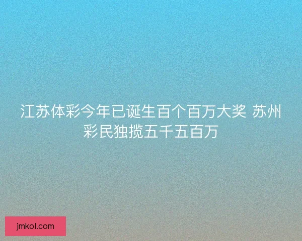 江苏体彩今年已诞生百个百万大奖 苏州彩民独揽五千五百万