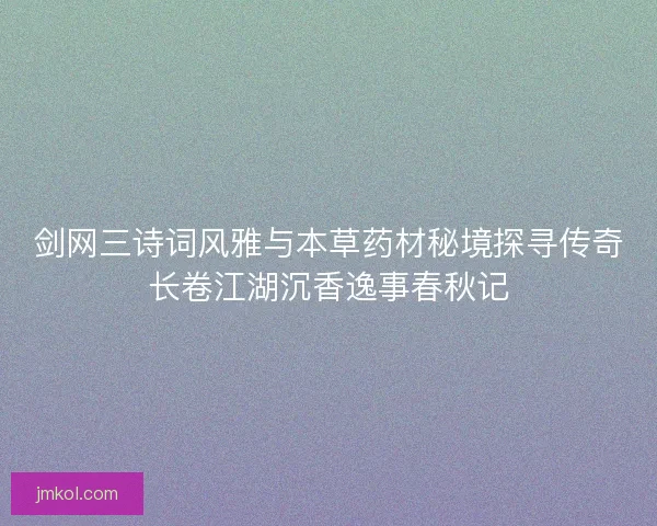 剑网三诗词风雅与本草药材秘境探寻传奇长卷江湖沉香逸事春秋记 剑网三诗词风雅与本草药材秘境探寻传奇长卷江湖沉香逸事春秋记