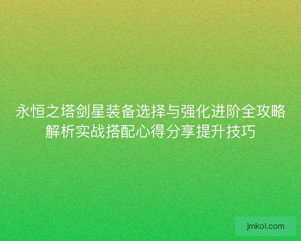 永恒之塔剑星装备选择与强化进阶全攻略解析实战搭配心得分享提升技巧