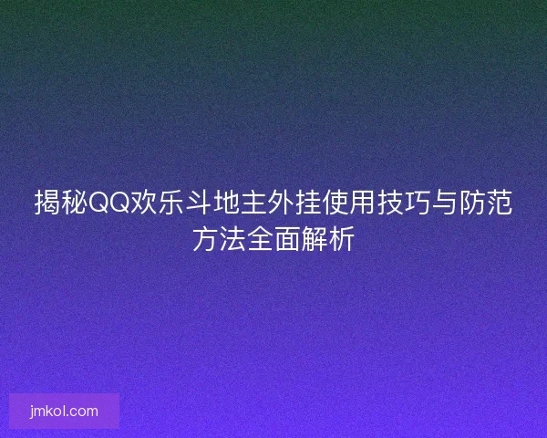 揭秘QQ欢乐斗地主外挂使用技巧与防范方法全面解析 揭秘QQ欢乐斗地主外挂使用技巧与防范方法全面解析