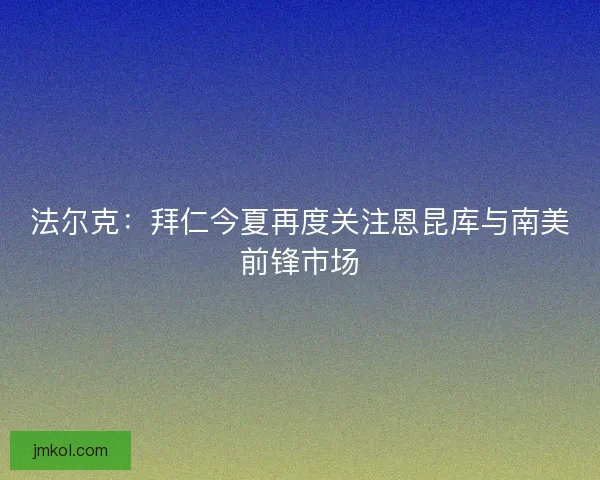 法尔克:拜仁今夏再度关注恩昆库与南美前锋市场 法尔克:拜仁今夏再度关注恩昆库与南美前锋市场