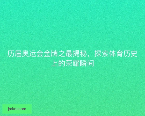 历届奥运会金牌之最揭秘，探索体育历史上的荣耀瞬间
